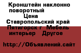 Кронштейн наклонно-поворотный lcds 5003 › Цена ­ 650 - Ставропольский край, Пятигорск г. Мебель, интерьер » Другое   